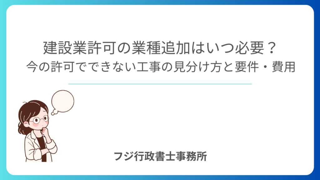 建設業許可の業種追加はいつ必要？今の許可でできない工事の見分け方と要件・費用